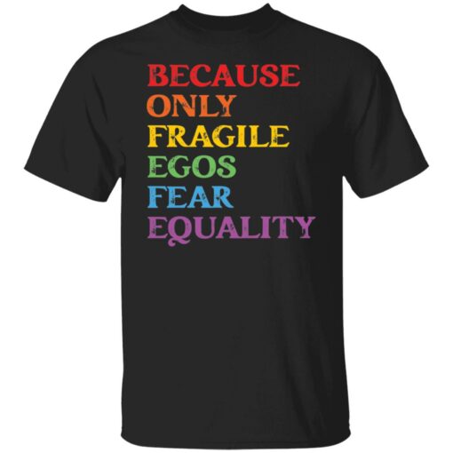 Because only fragile egos fear equality shirt Shirt Sweatshirt Long Sleeve Hoodie Tank Mug