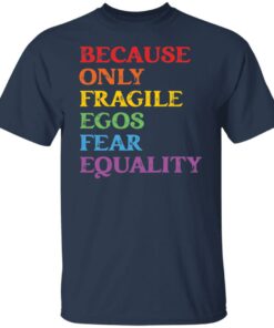 Because only fragile egos fear equality shirt Shirt Sweatshirt Long Sleeve Hoodie Tank Mug
