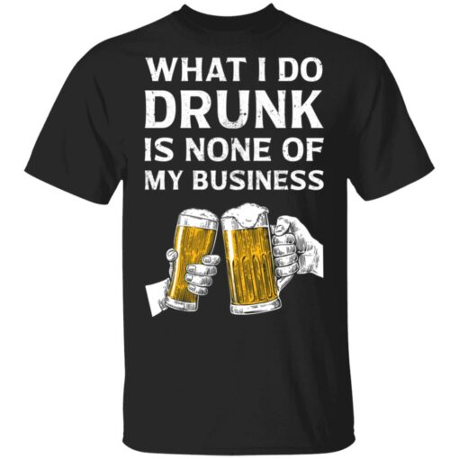 Beer what i do drunk is none of my business shirt Shirt Sweatshirt Long Sleeve Hoodie Tank Mug