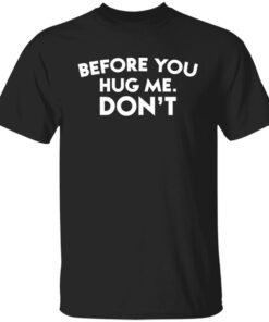 Before you hug me don’t shirt Shirt Sweatshirt Long Sleeve Hoodie Tank Mug