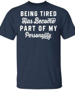 Being Tired Has Become Part Of My Personality T-Shirts, Hoodies Shirt Sweatshirt Long Sleeve Hoodie Tank Mug