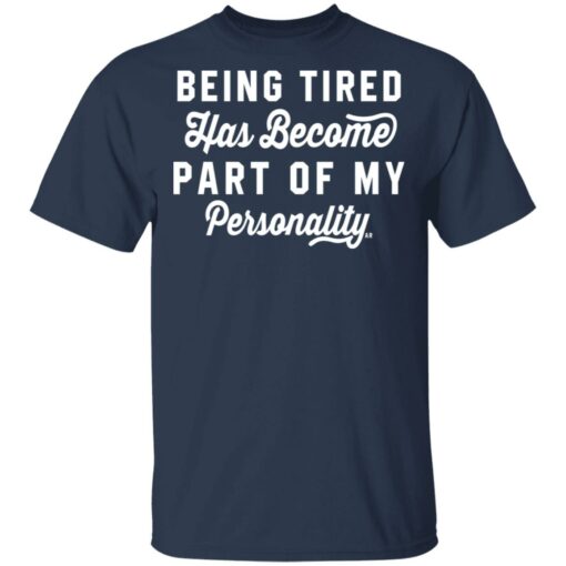 Being Tired Has Become Part Of My Personality T-Shirts, Hoodies Shirt Sweatshirt Long Sleeve Hoodie Tank Mug