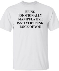 Being emotionally manipulative isn’t very punk rock of you shirt Shirt Sweatshirt Long Sleeve Hoodie Tank Mug Being emotionally manipulative isn’t very punk rock of you shirt Shirt Sweatshirt Long Sleeve Hoodie Tank Mug