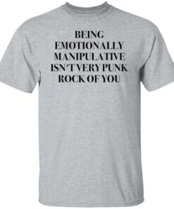 Being emotionally manipulative isn't very punk rock of you shirt Shirt Sweatshirt Long Sleeve Hoodie Tank Mug 4 Being emotionally manipulative isnt very punk rock of you shirt Shirt Sweatshirt Long Sleeve Hoodie Tank Mug 5