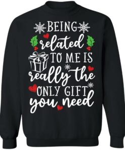 Being related to me is really the only gift you need shirt Shirt Sweatshirt Long Sleeve Hoodie Tank Mug 2 Being related to me is really the only gift you need shirt Shirt Sweatshirt Long Sleeve Hoodie Tank Mug 3