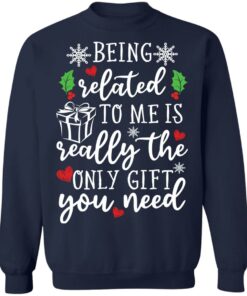 Being related to me is really the only gift you need shirt Shirt Sweatshirt Long Sleeve Hoodie Tank Mug 3 Being related to me is really the only gift you need shirt Shirt Sweatshirt Long Sleeve Hoodie Tank Mug 4