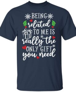 Being related to me is really the only gift you need shirt Shirt Sweatshirt Long Sleeve Hoodie Tank Mug 4 Being related to me is really the only gift you need shirt Shirt Sweatshirt Long Sleeve Hoodie Tank Mug 5