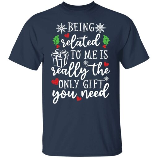 Being related to me is really the only gift you need shirt Shirt Sweatshirt Long Sleeve Hoodie Tank Mug