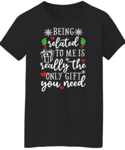 Being related to me is really the only gift you need shirt Shirt Sweatshirt Long Sleeve Hoodie Tank Mug 5 Being related to me is really the only gift you need shirt Shirt Sweatshirt Long Sleeve Hoodie Tank Mug 6