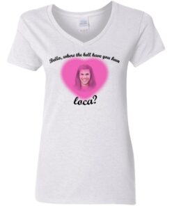 Bella where the hell have you been Loca shirt Shirt Sweatshirt Long Sleeve Hoodie Tank Mug 4 Bella where the hell have you been Loca shirt Shirt Sweatshirt Long Sleeve Hoodie Tank Mug 5