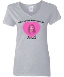 Bella where the hell have you been Loca shirt Shirt Sweatshirt Long Sleeve Hoodie Tank Mug 5 Bella where the hell have you been Loca shirt Shirt Sweatshirt Long Sleeve Hoodie Tank Mug 6