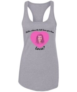 Bella where the hell have you been Loca shirt Shirt Sweatshirt Long Sleeve Hoodie Tank Mug 7 Bella where the hell have you been Loca shirt Shirt Sweatshirt Long Sleeve Hoodie Tank Mug 8