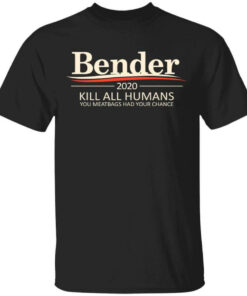 Bender 2020 Kill All Humans You Meatbags Had Your Chance Shirt Shirt Sweatshirt Long Sleeve Hoodie Tank Mug