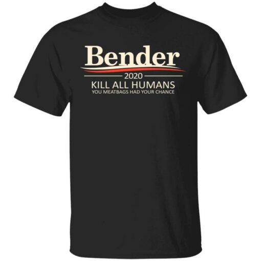 Bender 2020 Kill All Humans You Meatbags Had Your Chance Shirt Shirt Sweatshirt Long Sleeve Hoodie Tank Mug