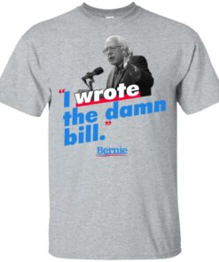 Bernie Sander I wrote the damn bill shirt Shirt Sweatshirt Long Sleeve Hoodie Tank Mug