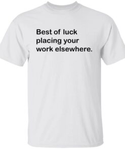 Best of luck placing your work elsewhere shirt Shirt Sweatshirt Long Sleeve Hoodie Tank Mug