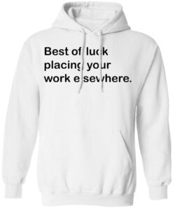 Best of luck placing your work elsewhere shirt Shirt Sweatshirt Long Sleeve Hoodie Tank Mug