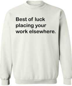 Best of luck placing your work elsewhere shirt Shirt Sweatshirt Long Sleeve Hoodie Tank Mug 3 Best of luck placing your work elsewhere shirt Shirt Sweatshirt Long Sleeve Hoodie Tank Mug 4