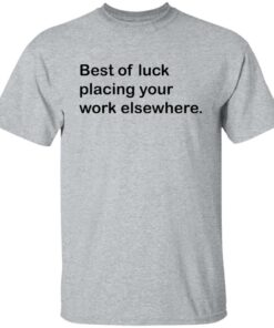 Best of luck placing your work elsewhere shirt Shirt Sweatshirt Long Sleeve Hoodie Tank Mug 4 Best of luck placing your work elsewhere shirt Shirt Sweatshirt Long Sleeve Hoodie Tank Mug 5