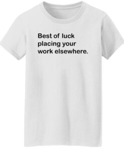 Best of luck placing your work elsewhere shirt Shirt Sweatshirt Long Sleeve Hoodie Tank Mug 5 Best of luck placing your work elsewhere shirt Shirt Sweatshirt Long Sleeve Hoodie Tank Mug 6