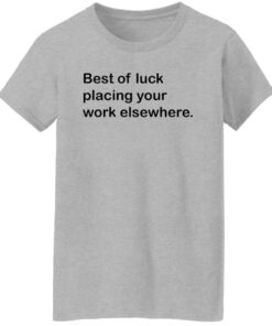 Best of luck placing your work elsewhere shirt Shirt Sweatshirt Long Sleeve Hoodie Tank Mug 6 Best of luck placing your work elsewhere shirt Shirt Sweatshirt Long Sleeve Hoodie Tank Mug 7