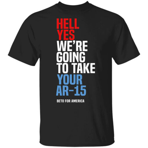 Beto Hell Yes We’re Going To Take Your Ar 15 T-Shirts