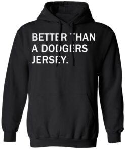 Better than a dodgers jersey shirt Shirt Sweatshirt Long Sleeve Hoodie Tank Mug Better than a dodgers jersey shirt Shirt Sweatshirt Long Sleeve Hoodie Tank Mug