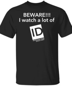 Beware I Watch A Lot Of ID Investigation Discovery shirt Shirt Sweatshirt Long Sleeve Hoodie Tank Mug Beware I Watch A Lot Of ID Investigation Discovery shirt Shirt Sweatshirt Long Sleeve Hoodie Tank Mug