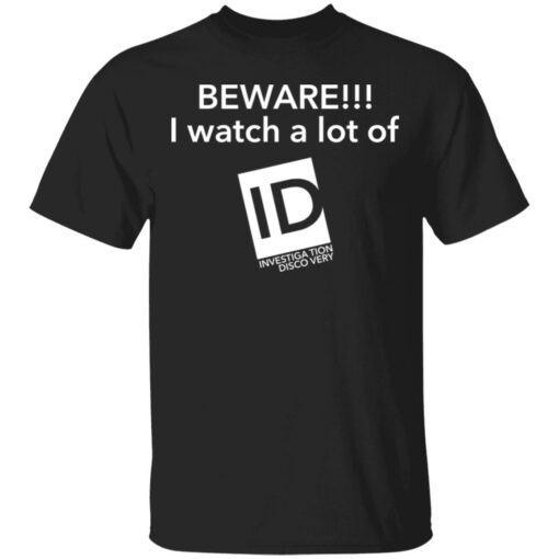 Beware I Watch A Lot Of ID Investigation Discovery shirt Shirt Sweatshirt Long Sleeve Hoodie Tank Mug