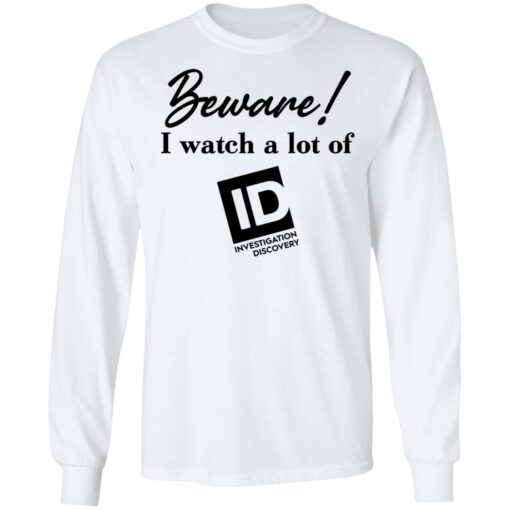 Beware I Watch A Lot Of ID Investigation Discovery shirt Shirt Sweatshirt Long Sleeve Hoodie Tank Mug