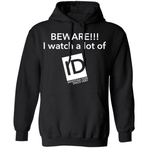 Beware I Watch A Lot Of ID Investigation Discovery shirt Shirt Sweatshirt Long Sleeve Hoodie Tank Mug