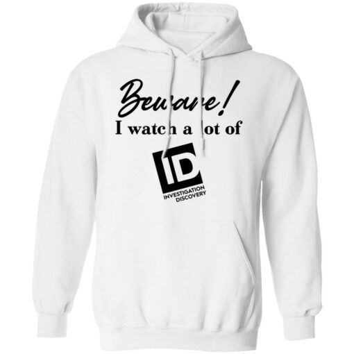 Beware I Watch A Lot Of ID Investigation Discovery shirt Shirt Sweatshirt Long Sleeve Hoodie Tank Mug