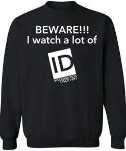 Beware I Watch A Lot Of ID Investigation Discovery shirt Shirt Sweatshirt Long Sleeve Hoodie Tank Mug 4