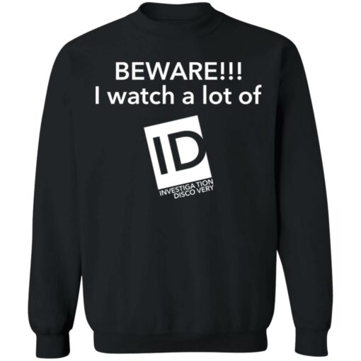 Beware I Watch A Lot Of ID Investigation Discovery shirt Shirt Sweatshirt Long Sleeve Hoodie Tank Mug