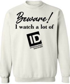 Beware I Watch A Lot Of ID Investigation Discovery shirt Shirt Sweatshirt Long Sleeve Hoodie Tank Mug 5