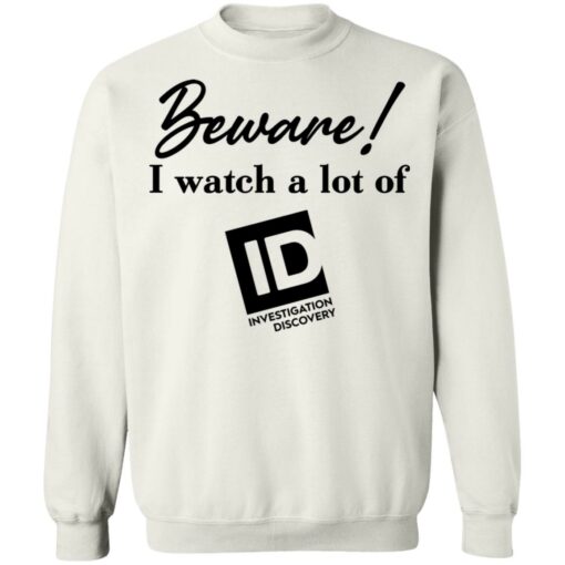 Beware I Watch A Lot Of ID Investigation Discovery shirt Shirt Sweatshirt Long Sleeve Hoodie Tank Mug