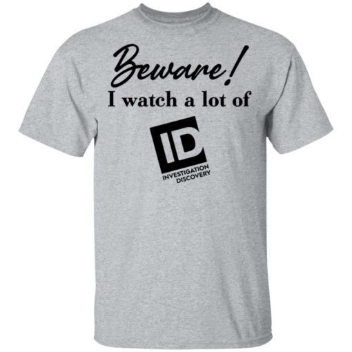 Beware I Watch A Lot Of ID Investigation Discovery shirt Shirt Sweatshirt Long Sleeve Hoodie Tank Mug