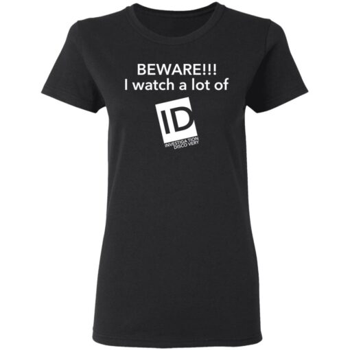 Beware I Watch A Lot Of ID Investigation Discovery shirt Shirt Sweatshirt Long Sleeve Hoodie Tank Mug