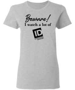 Beware I Watch A Lot Of ID Investigation Discovery shirt Shirt Sweatshirt Long Sleeve Hoodie Tank Mug 8