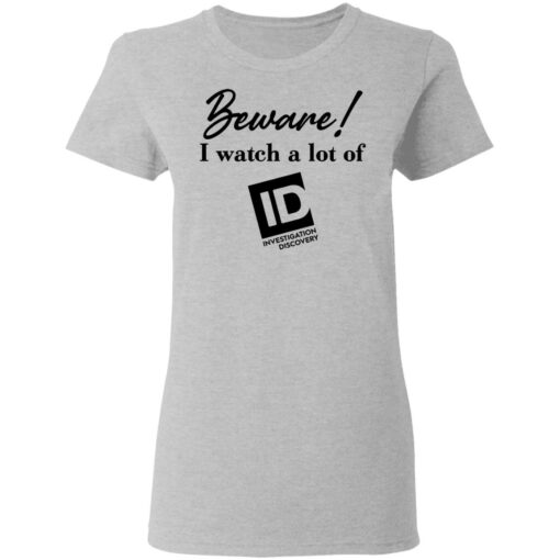 Beware I Watch A Lot Of ID Investigation Discovery shirt Shirt Sweatshirt Long Sleeve Hoodie Tank Mug