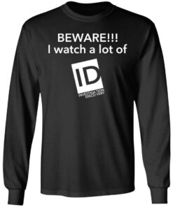 Beware I Watch A Lot Of ID Investigation Discovery shirt Shirt Sweatshirt Long Sleeve Hoodie Tank Mug 9