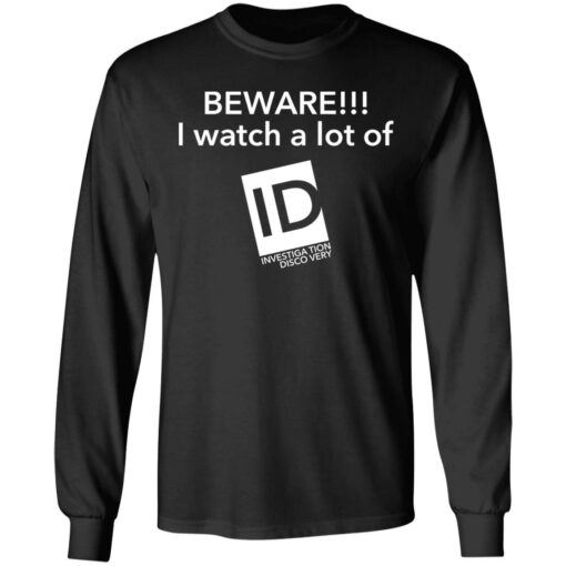 Beware I Watch A Lot Of ID Investigation Discovery shirt Shirt Sweatshirt Long Sleeve Hoodie Tank Mug