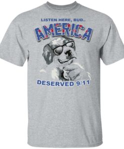 Big Dog Listen Here Bud America Deserved 9 11 Shirt Sweatshirt Long Sleeve Hoodie Tank Mug