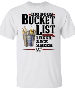 Big dogs bucket list beer ice beer shirt Shirt Sweatshirt Long Sleeve Hoodie Tank Mug 5