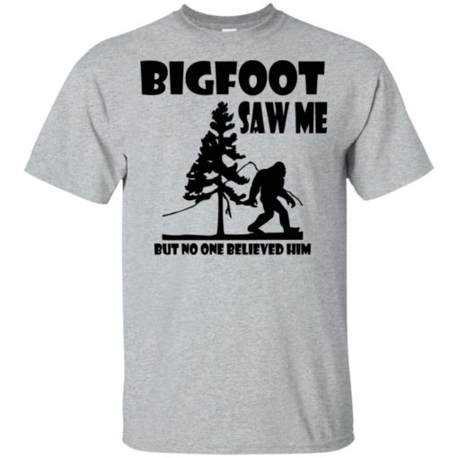 Bigfoot Saw Me but no one believed him shirt Shirt Sweatshirt Long Sleeve Hoodie Tank Mug