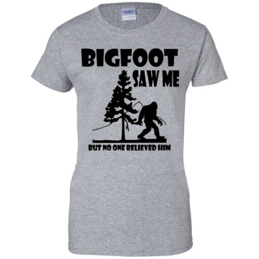 Bigfoot Saw Me but no one believed him shirt Shirt Sweatshirt Long Sleeve Hoodie Tank Mug