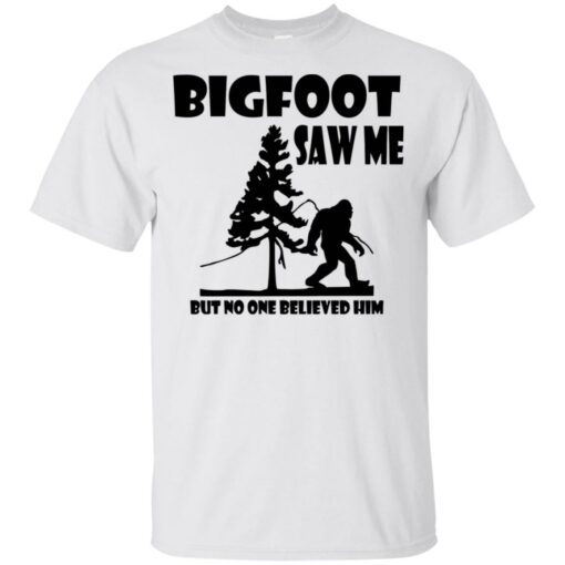 Bigfoot Saw Me but no one believed him shirt Shirt Sweatshirt Long Sleeve Hoodie Tank Mug