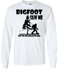 Bigfoot Saw Me but no one believed him shirt Shirt Sweatshirt Long Sleeve Hoodie Tank Mug 8 Bigfoot Saw Me but no one believed him shirt Shirt Sweatshirt Long Sleeve Hoodie Tank Mug 8