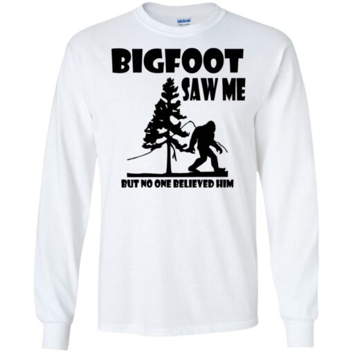 Bigfoot Saw Me but no one believed him shirt Shirt Sweatshirt Long Sleeve Hoodie Tank Mug