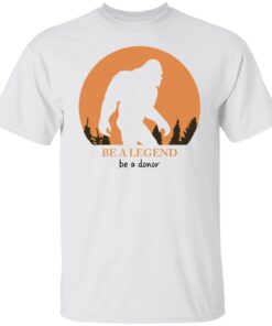 Bigfoot be a legend be a donor shirt Shirt Sweatshirt Long Sleeve Hoodie Tank Mug Bigfoot be a legend be a donor shirt Shirt Sweatshirt Long Sleeve Hoodie Tank Mug